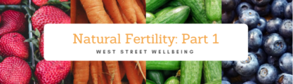 A collage of strawberries, carrots, cucumbers and blueberries with a text box reading natural fertility: part 1, west street wellbeing.